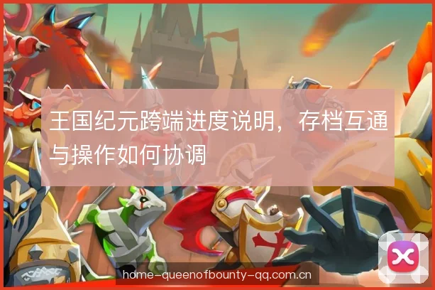 王国纪元跨端进度说明，存档互通与操作如何协调