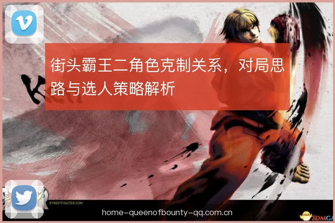 街头霸王二角色克制关系,对局思路与选人策略解析 街头霸王二角色克制关系,对局思路与选人策略解析